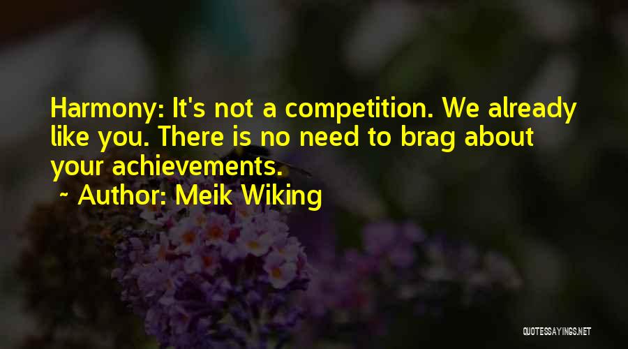 Meik Wiking Quotes: Harmony: It's Not A Competition. We Already Like You. There Is No Need To Brag About Your Achievements.