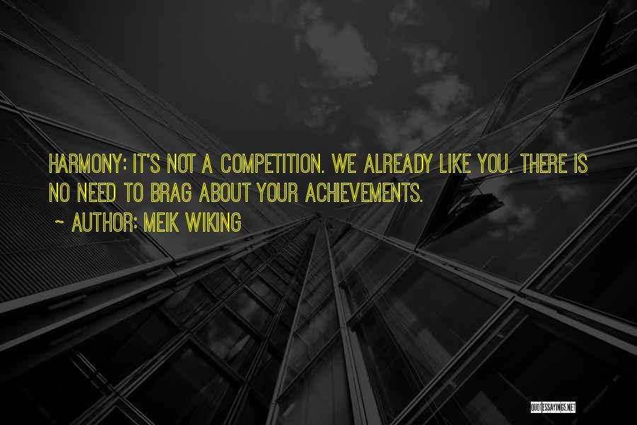 Meik Wiking Quotes: Harmony: It's Not A Competition. We Already Like You. There Is No Need To Brag About Your Achievements.