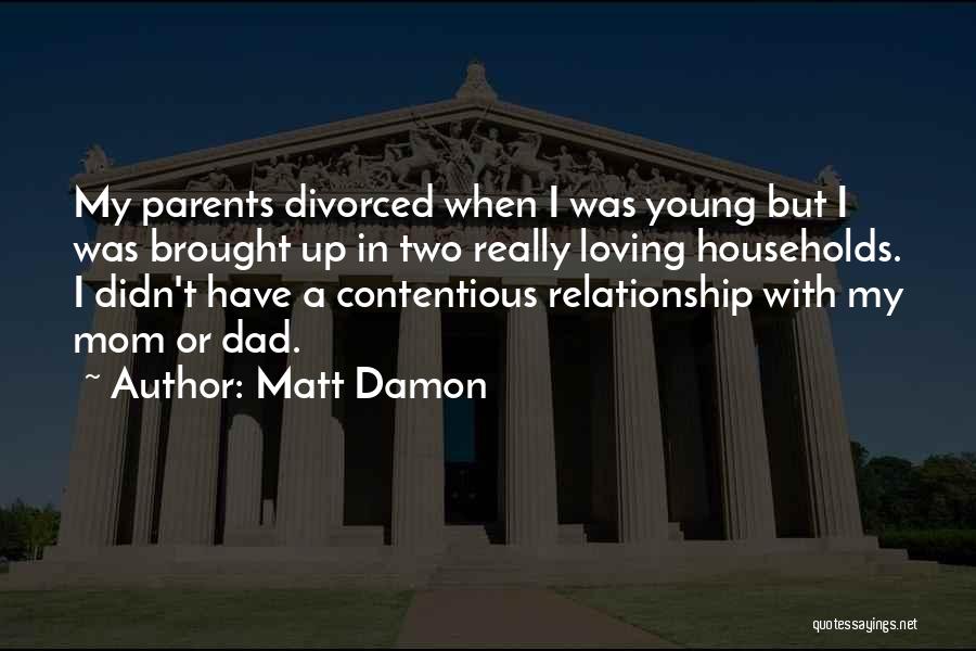 Matt Damon Quotes: My Parents Divorced When I Was Young But I Was Brought Up In Two Really Loving Households. I Didn't Have