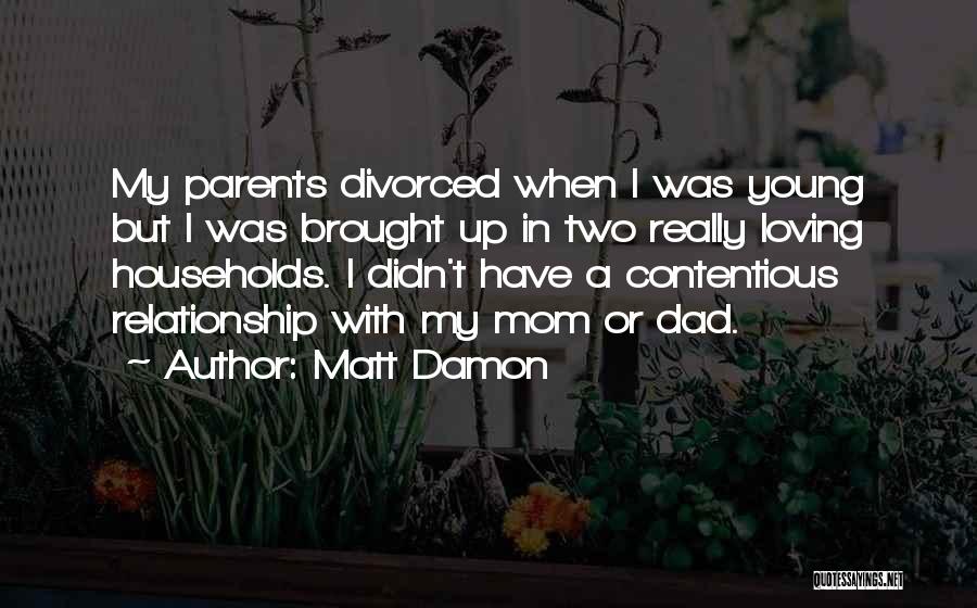 Matt Damon Quotes: My Parents Divorced When I Was Young But I Was Brought Up In Two Really Loving Households. I Didn't Have