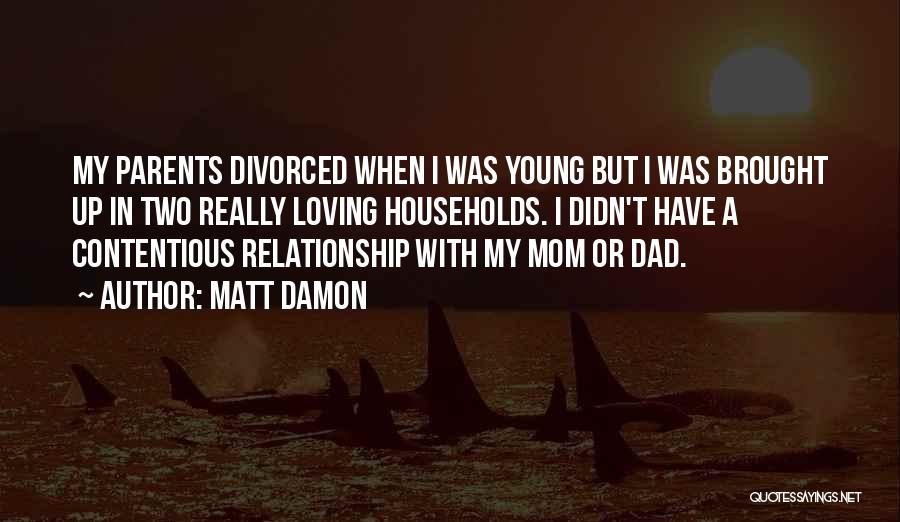 Matt Damon Quotes: My Parents Divorced When I Was Young But I Was Brought Up In Two Really Loving Households. I Didn't Have