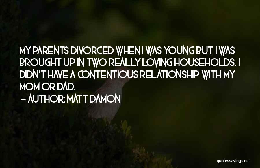 Matt Damon Quotes: My Parents Divorced When I Was Young But I Was Brought Up In Two Really Loving Households. I Didn't Have