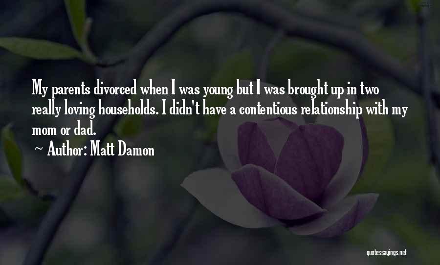 Matt Damon Quotes: My Parents Divorced When I Was Young But I Was Brought Up In Two Really Loving Households. I Didn't Have