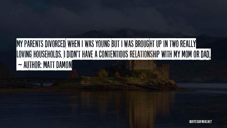 Matt Damon Quotes: My Parents Divorced When I Was Young But I Was Brought Up In Two Really Loving Households. I Didn't Have