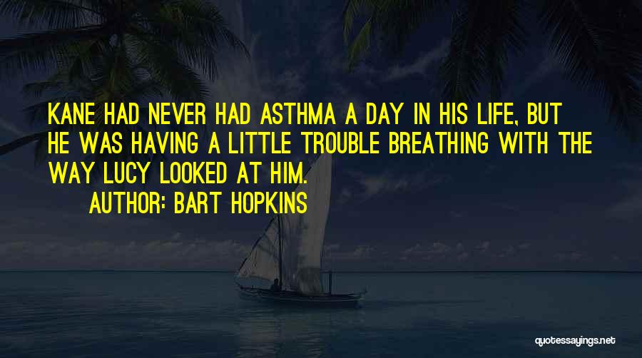 Bart Hopkins Quotes: Kane Had Never Had Asthma A Day In His Life, But He Was Having A Little Trouble Breathing With The