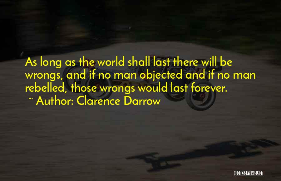 Clarence Darrow Quotes: As Long As The World Shall Last There Will Be Wrongs, And If No Man Objected And If No Man