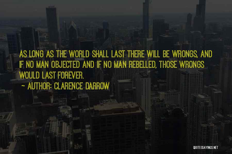 Clarence Darrow Quotes: As Long As The World Shall Last There Will Be Wrongs, And If No Man Objected And If No Man