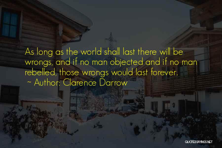 Clarence Darrow Quotes: As Long As The World Shall Last There Will Be Wrongs, And If No Man Objected And If No Man