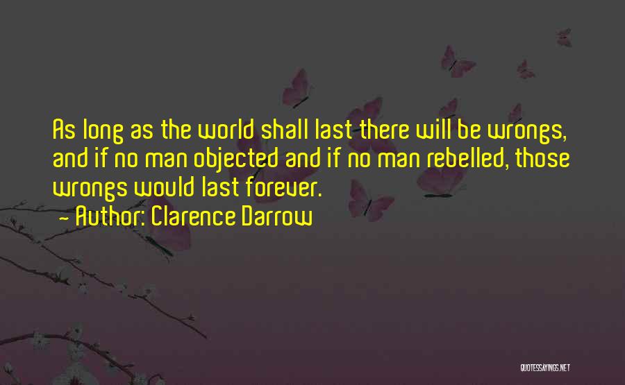 Clarence Darrow Quotes: As Long As The World Shall Last There Will Be Wrongs, And If No Man Objected And If No Man