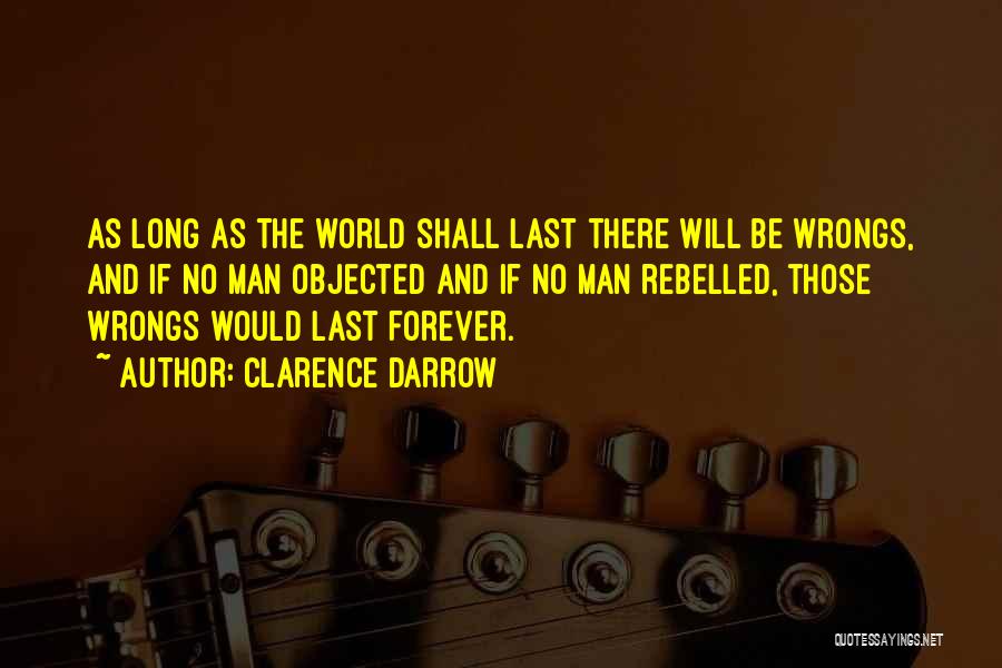 Clarence Darrow Quotes: As Long As The World Shall Last There Will Be Wrongs, And If No Man Objected And If No Man