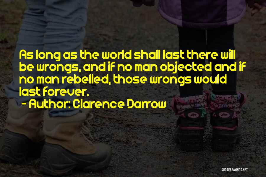 Clarence Darrow Quotes: As Long As The World Shall Last There Will Be Wrongs, And If No Man Objected And If No Man