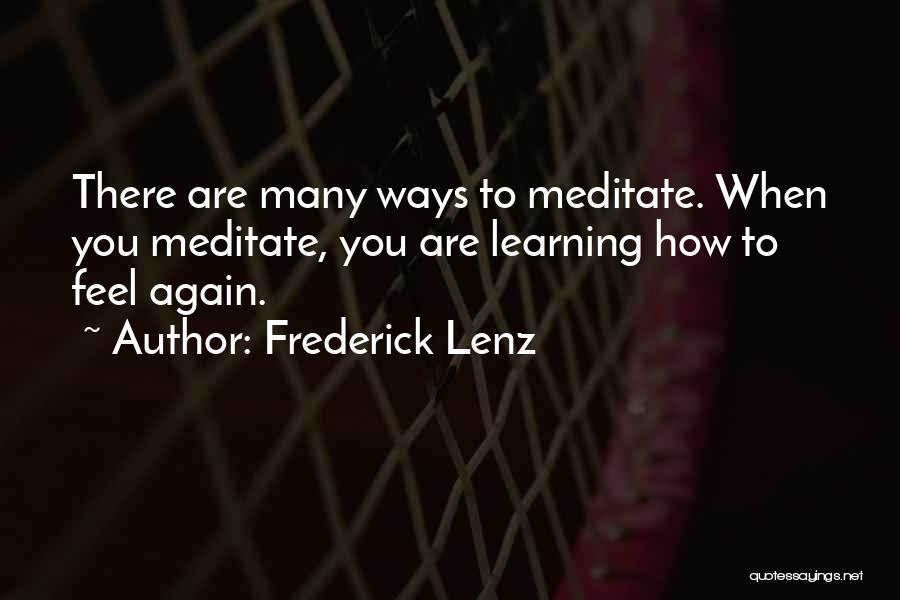 Frederick Lenz Quotes: There Are Many Ways To Meditate. When You Meditate, You Are Learning How To Feel Again.