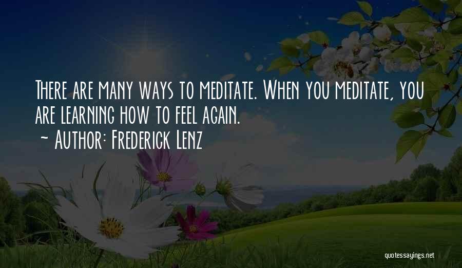 Frederick Lenz Quotes: There Are Many Ways To Meditate. When You Meditate, You Are Learning How To Feel Again.