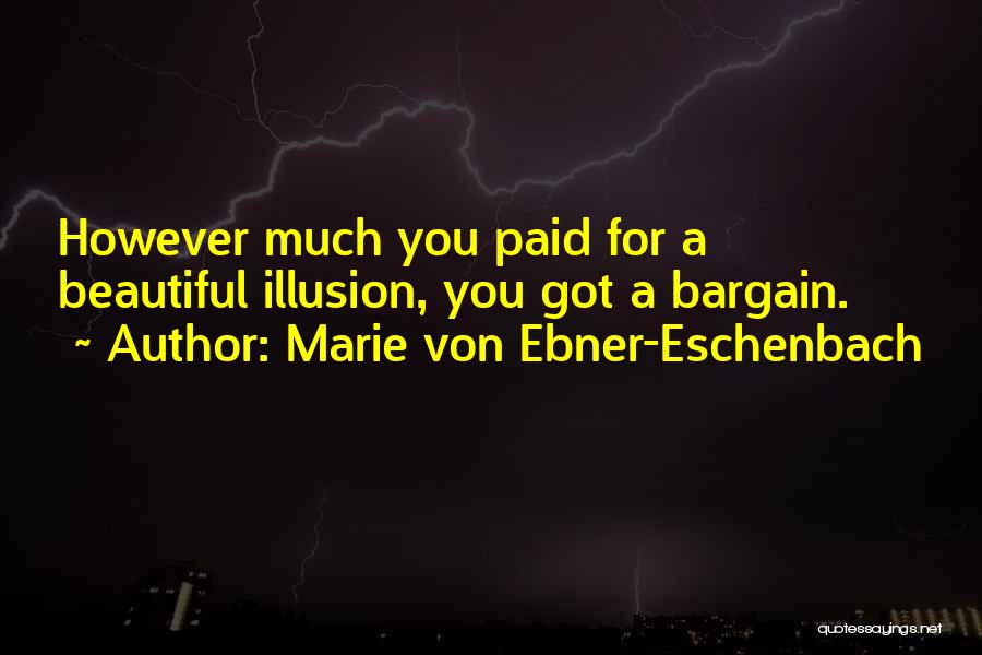 Marie Von Ebner-Eschenbach Quotes: However Much You Paid For A Beautiful Illusion, You Got A Bargain.