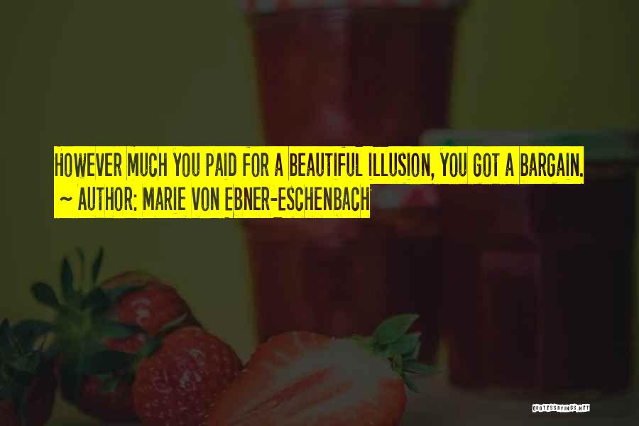 Marie Von Ebner-Eschenbach Quotes: However Much You Paid For A Beautiful Illusion, You Got A Bargain.