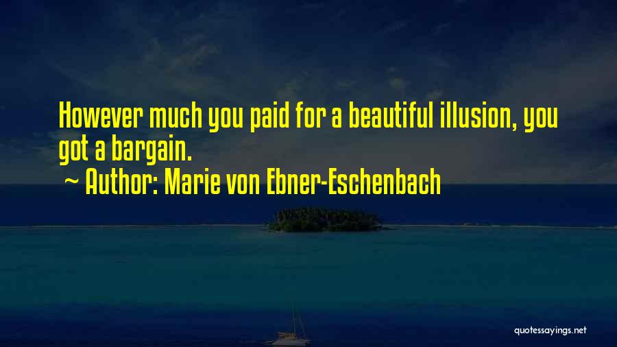 Marie Von Ebner-Eschenbach Quotes: However Much You Paid For A Beautiful Illusion, You Got A Bargain.