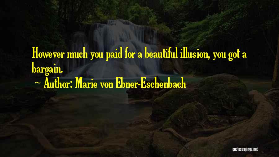 Marie Von Ebner-Eschenbach Quotes: However Much You Paid For A Beautiful Illusion, You Got A Bargain.