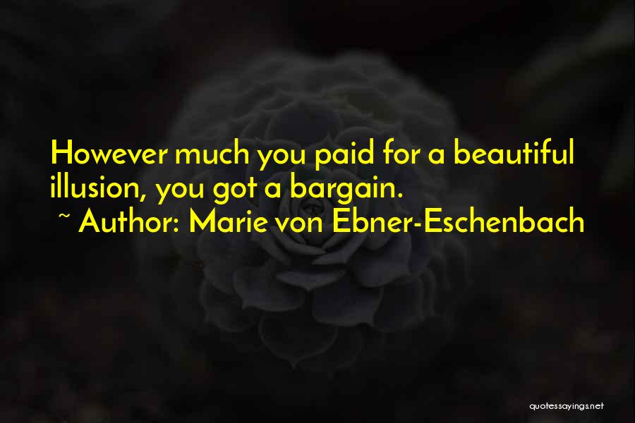 Marie Von Ebner-Eschenbach Quotes: However Much You Paid For A Beautiful Illusion, You Got A Bargain.