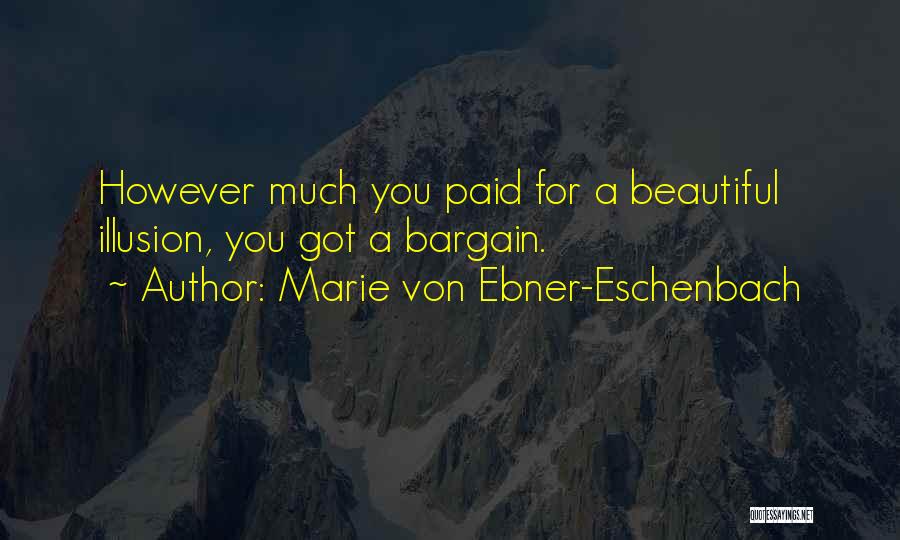 Marie Von Ebner-Eschenbach Quotes: However Much You Paid For A Beautiful Illusion, You Got A Bargain.