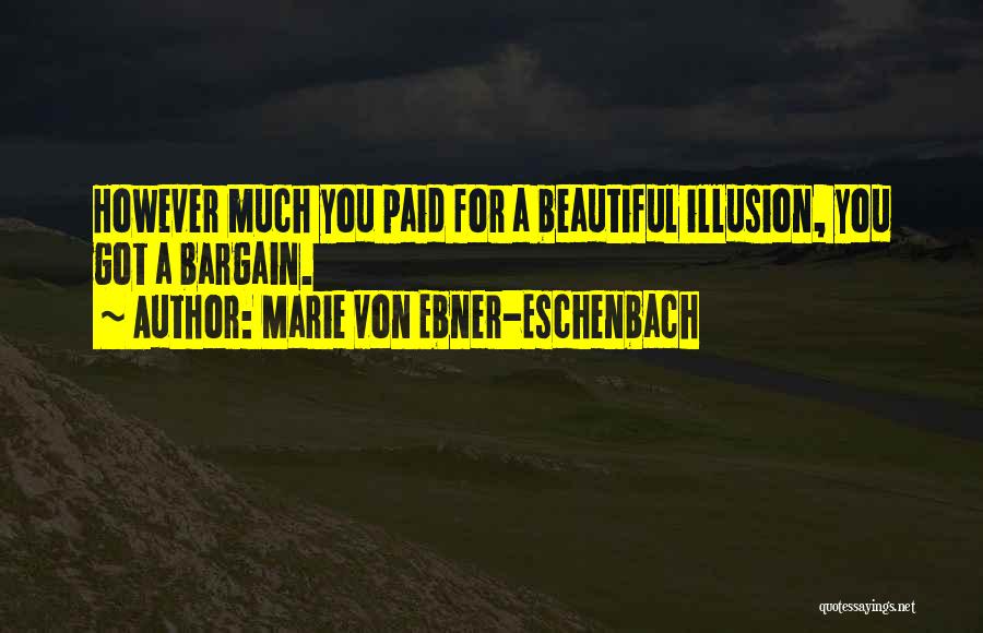 Marie Von Ebner-Eschenbach Quotes: However Much You Paid For A Beautiful Illusion, You Got A Bargain.