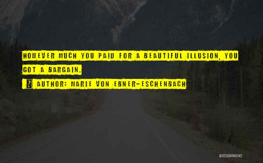 Marie Von Ebner-Eschenbach Quotes: However Much You Paid For A Beautiful Illusion, You Got A Bargain.