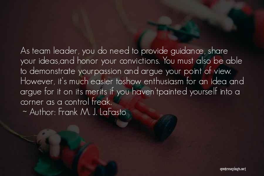 Frank M. J. LaFasto Quotes: As Team Leader, You Do Need To Provide Guidance, Share Your Ideas,and Honor Your Convictions. You Must Also Be Able