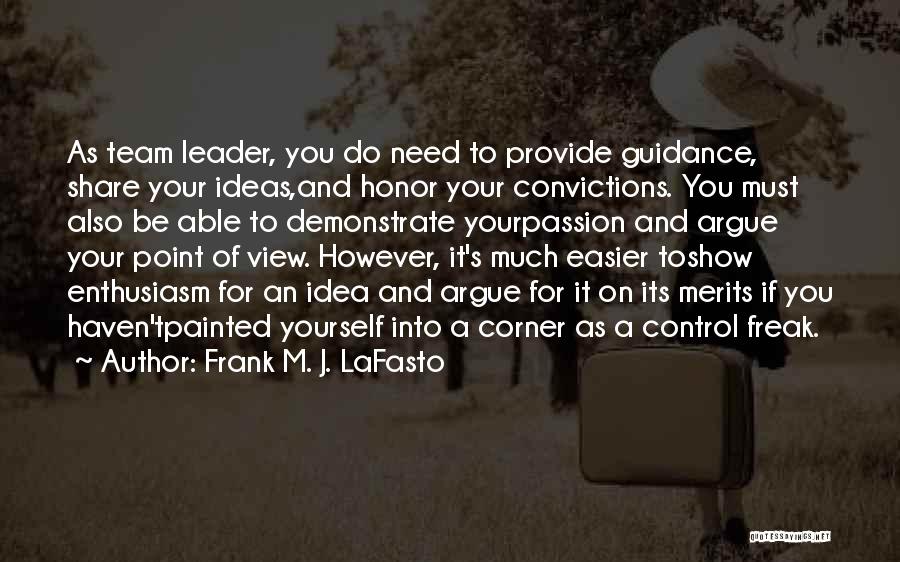 Frank M. J. LaFasto Quotes: As Team Leader, You Do Need To Provide Guidance, Share Your Ideas,and Honor Your Convictions. You Must Also Be Able