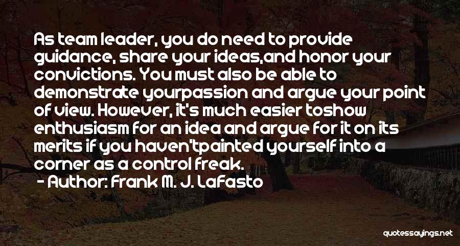 Frank M. J. LaFasto Quotes: As Team Leader, You Do Need To Provide Guidance, Share Your Ideas,and Honor Your Convictions. You Must Also Be Able