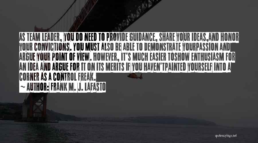 Frank M. J. LaFasto Quotes: As Team Leader, You Do Need To Provide Guidance, Share Your Ideas,and Honor Your Convictions. You Must Also Be Able