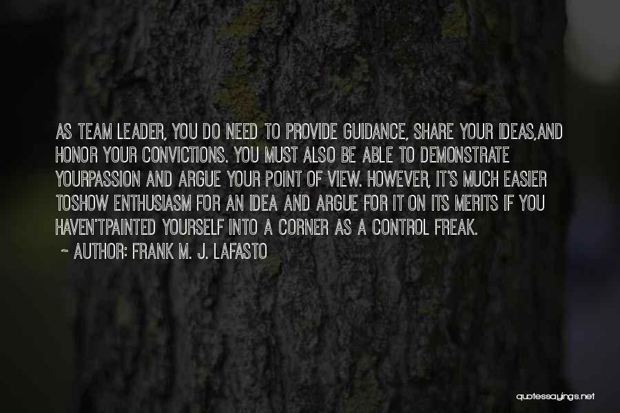 Frank M. J. LaFasto Quotes: As Team Leader, You Do Need To Provide Guidance, Share Your Ideas,and Honor Your Convictions. You Must Also Be Able