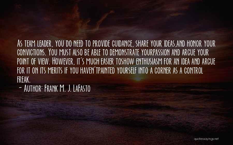 Frank M. J. LaFasto Quotes: As Team Leader, You Do Need To Provide Guidance, Share Your Ideas,and Honor Your Convictions. You Must Also Be Able