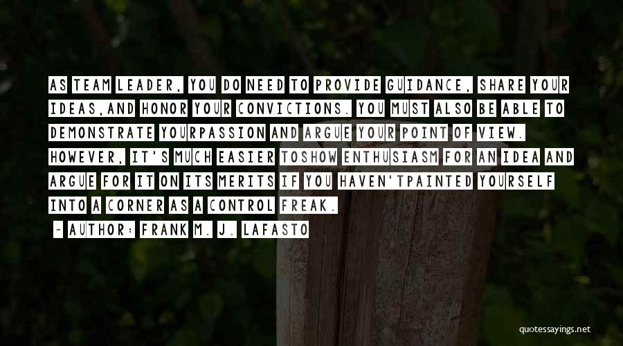 Frank M. J. LaFasto Quotes: As Team Leader, You Do Need To Provide Guidance, Share Your Ideas,and Honor Your Convictions. You Must Also Be Able