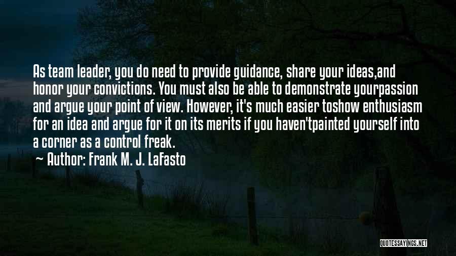 Frank M. J. LaFasto Quotes: As Team Leader, You Do Need To Provide Guidance, Share Your Ideas,and Honor Your Convictions. You Must Also Be Able