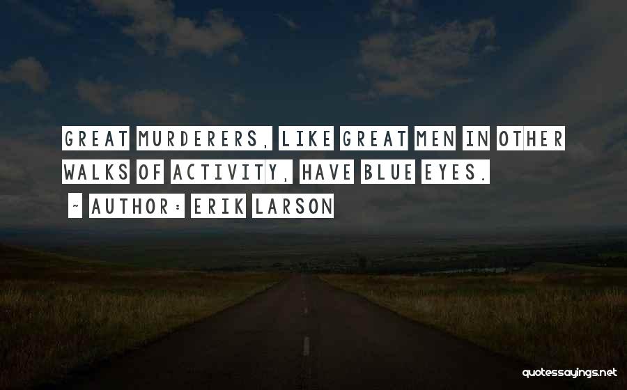 Erik Larson Quotes: Great Murderers, Like Great Men In Other Walks Of Activity, Have Blue Eyes.