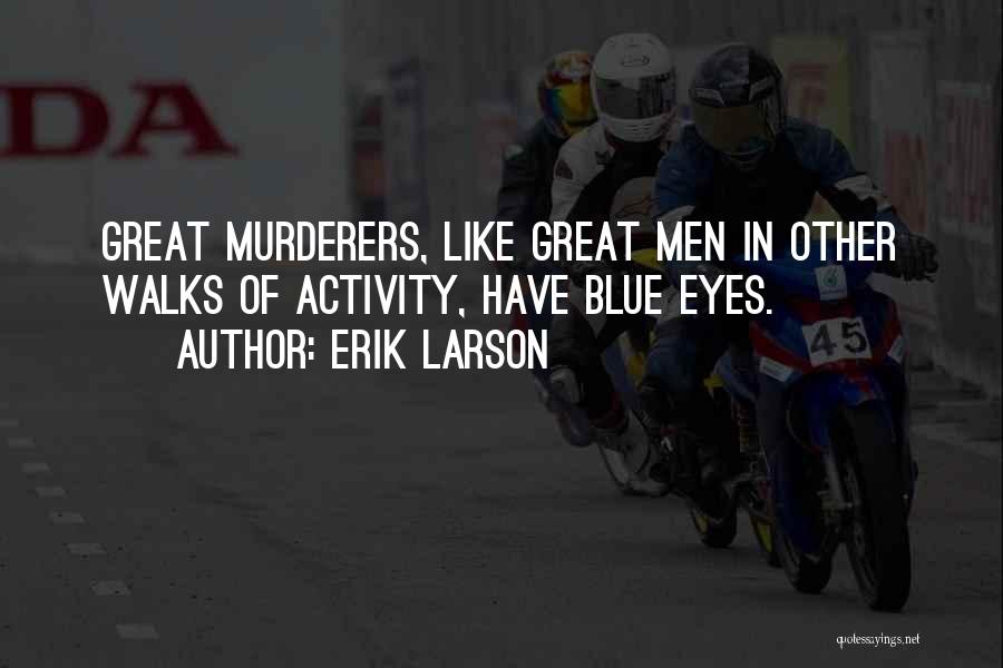 Erik Larson Quotes: Great Murderers, Like Great Men In Other Walks Of Activity, Have Blue Eyes.