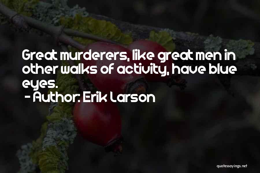 Erik Larson Quotes: Great Murderers, Like Great Men In Other Walks Of Activity, Have Blue Eyes.