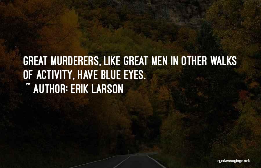 Erik Larson Quotes: Great Murderers, Like Great Men In Other Walks Of Activity, Have Blue Eyes.