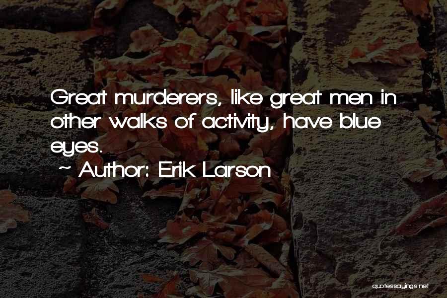 Erik Larson Quotes: Great Murderers, Like Great Men In Other Walks Of Activity, Have Blue Eyes.