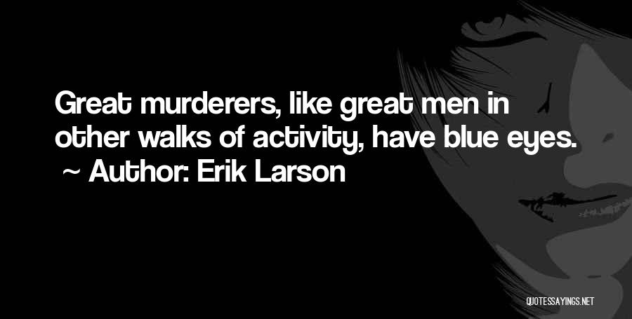 Erik Larson Quotes: Great Murderers, Like Great Men In Other Walks Of Activity, Have Blue Eyes.