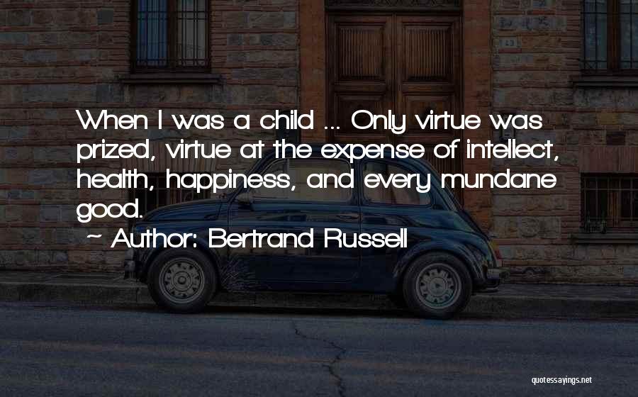 Bertrand Russell Quotes: When I Was A Child ... Only Virtue Was Prized, Virtue At The Expense Of Intellect, Health, Happiness, And Every