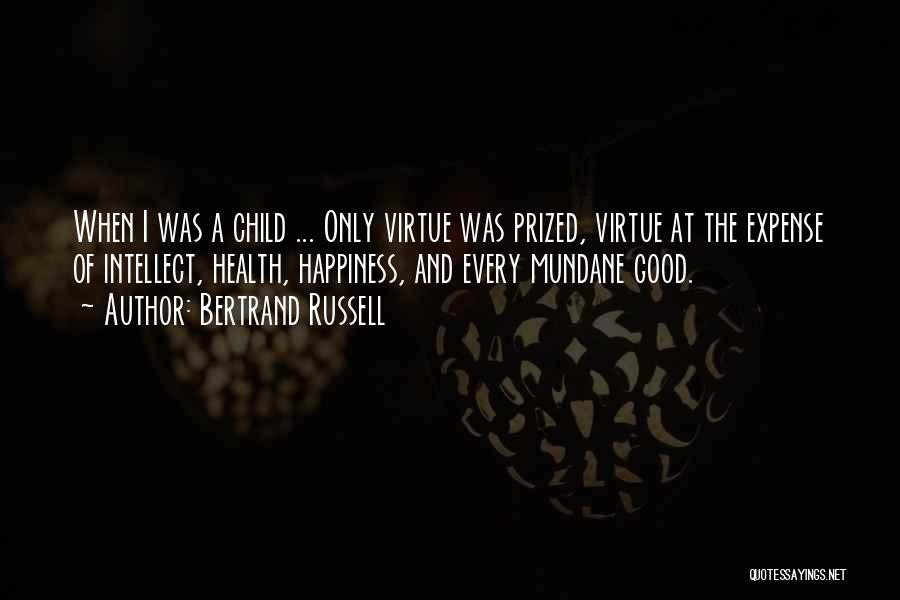 Bertrand Russell Quotes: When I Was A Child ... Only Virtue Was Prized, Virtue At The Expense Of Intellect, Health, Happiness, And Every