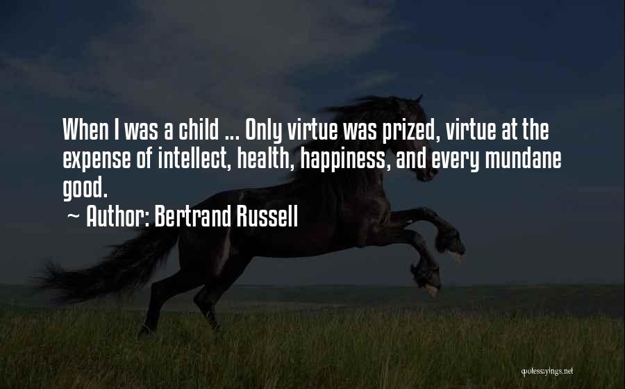 Bertrand Russell Quotes: When I Was A Child ... Only Virtue Was Prized, Virtue At The Expense Of Intellect, Health, Happiness, And Every
