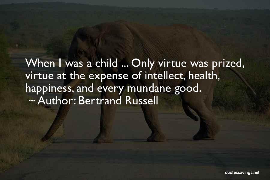 Bertrand Russell Quotes: When I Was A Child ... Only Virtue Was Prized, Virtue At The Expense Of Intellect, Health, Happiness, And Every