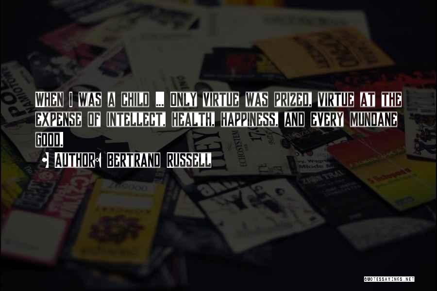 Bertrand Russell Quotes: When I Was A Child ... Only Virtue Was Prized, Virtue At The Expense Of Intellect, Health, Happiness, And Every