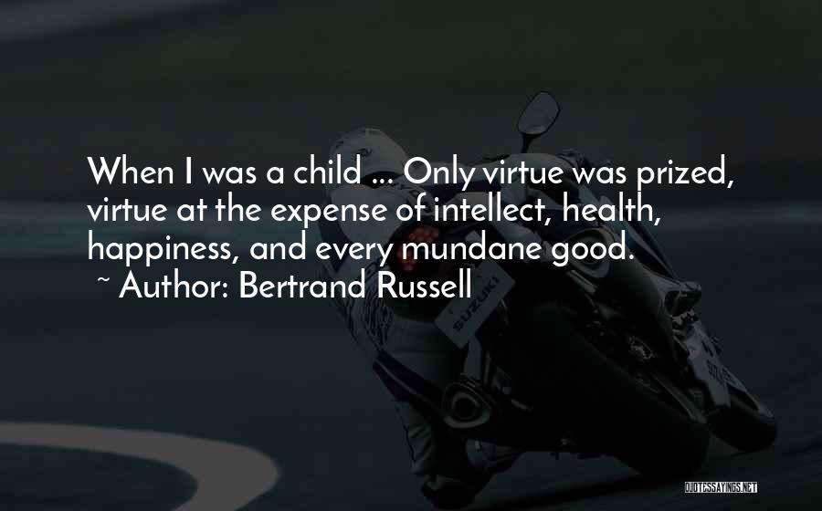 Bertrand Russell Quotes: When I Was A Child ... Only Virtue Was Prized, Virtue At The Expense Of Intellect, Health, Happiness, And Every