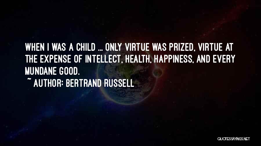 Bertrand Russell Quotes: When I Was A Child ... Only Virtue Was Prized, Virtue At The Expense Of Intellect, Health, Happiness, And Every