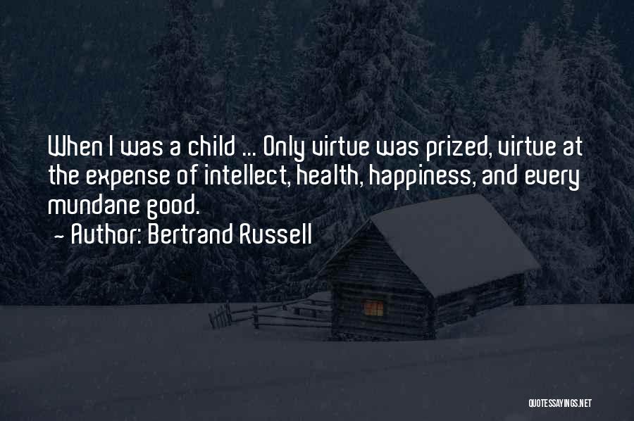 Bertrand Russell Quotes: When I Was A Child ... Only Virtue Was Prized, Virtue At The Expense Of Intellect, Health, Happiness, And Every