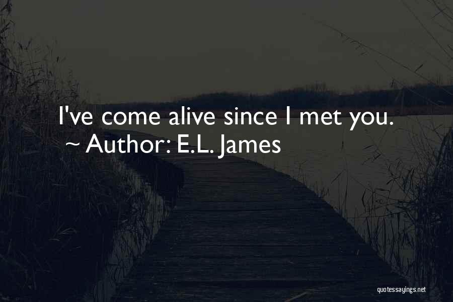 E.L. James Quotes: I've Come Alive Since I Met You.