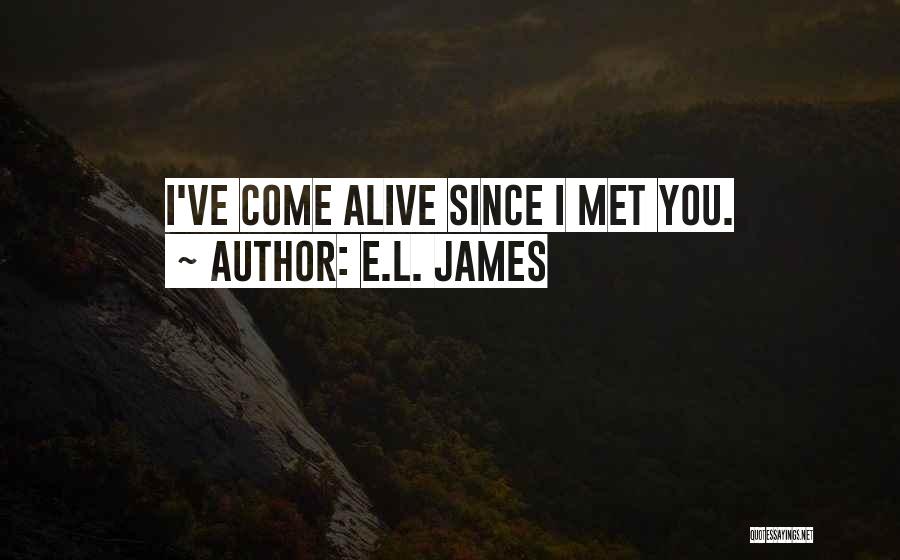 E.L. James Quotes: I've Come Alive Since I Met You.