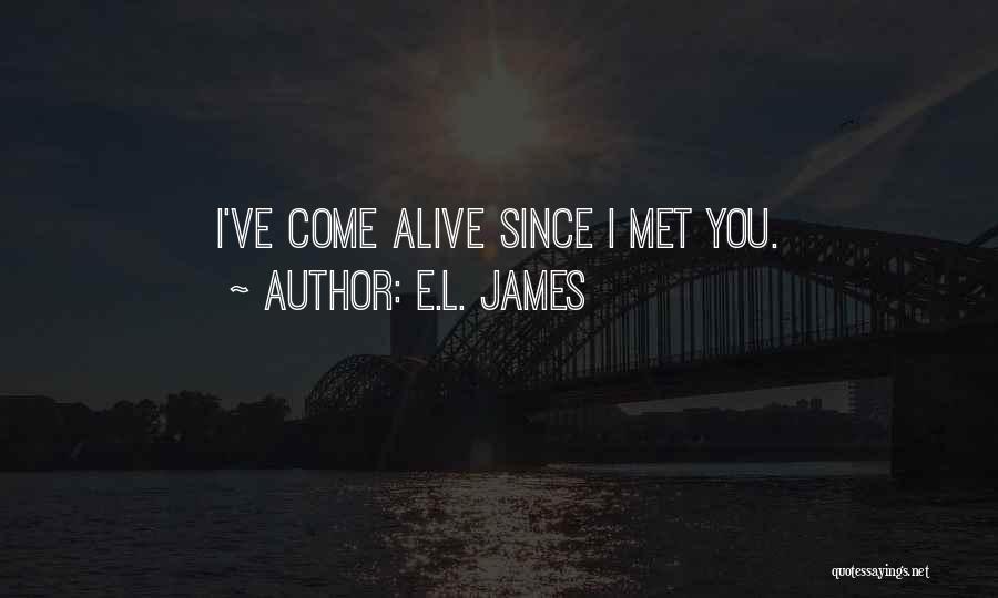 E.L. James Quotes: I've Come Alive Since I Met You.